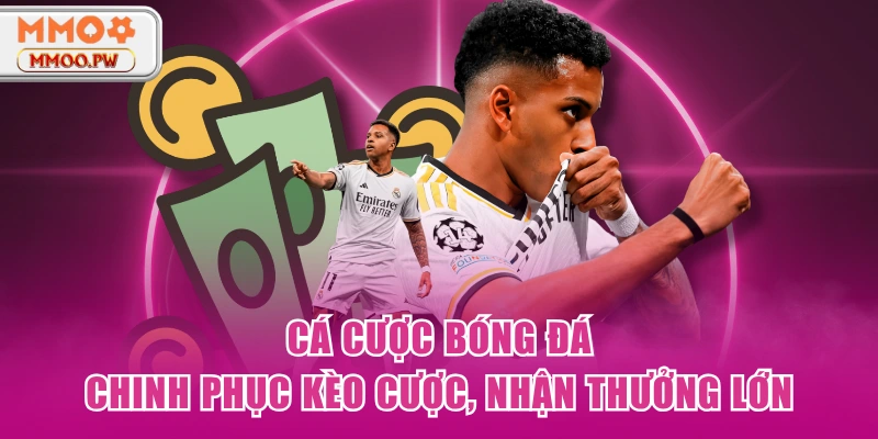 Cá Cược Bóng Đá - Chinh Phục Kèo Cược, Nhận Thưởng Lớn