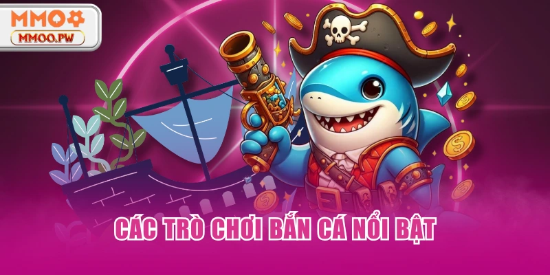 Các trò chơi bắn cá nổi bật Các trò chơi bắn cá nổi bật