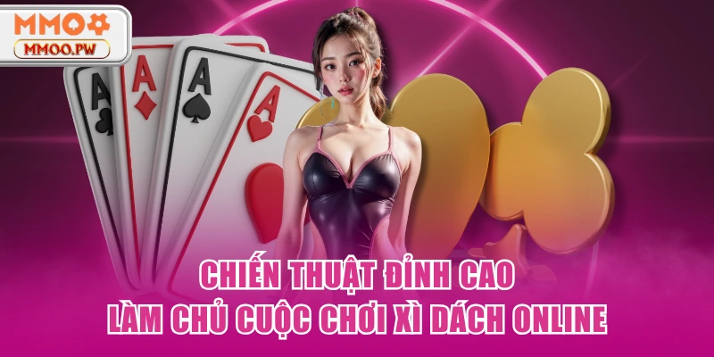 Chiến thuật đỉnh cao làm chủ cuộc chơi xì dách online