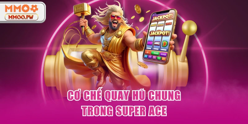 Cơ chế quay hũ chung trong Super ACE Cơ chế quay hũ chung trong Super ACE