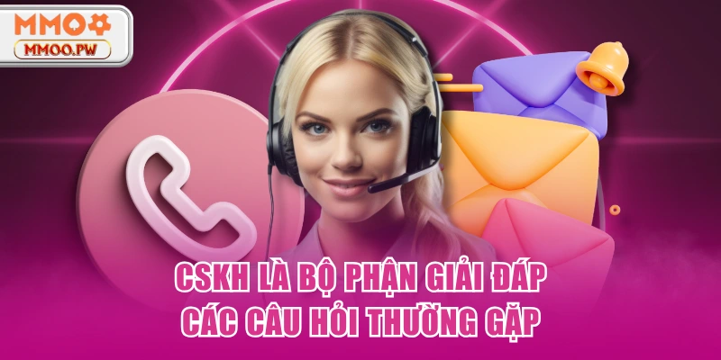 CSKH là bộ phận giải đáp các câu hỏi thường gặp CSKH là bộ phận giải đáp các câu hỏi thường gặp