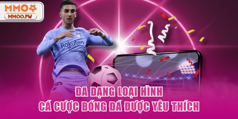 Đa dạng loại hình cá cược bóng đá được yêu thích Đa dạng loại hình cá cược bóng đá được yêu thích