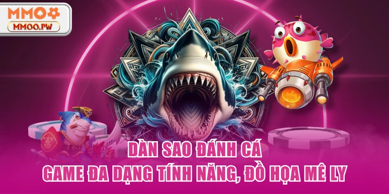 Dàn Sao Đánh Cá - Game Đa Dạng Tính Năng, Đồ Họa Mê Ly