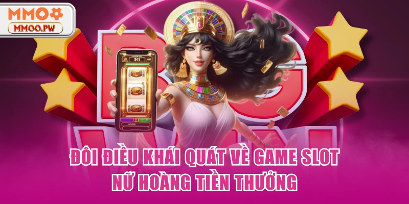 Đôi điều khái quát về game slot Nữ hoàng tiền thưởng