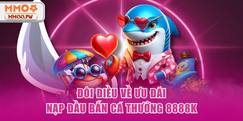 Đôi điều về ưu đãi Nạp đầu bắn cá thưởng 8888K Đôi điều về ưu đãi Nạp đầu bắn cá thưởng 8888K