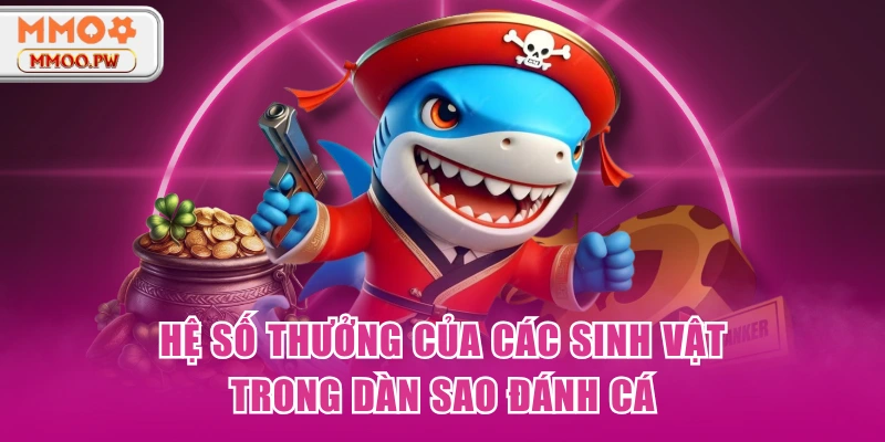 Hệ số thưởng của các sinh vật trong Dàn Sao Đánh Cá Hệ số thưởng của các sinh vật trong Dàn Sao Đánh Cá