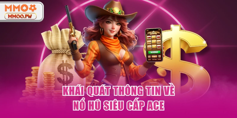 Khái quát thông tin về nổ hũ siêu cấp ACE Khái quát thông tin về nổ hũ siêu cấp ACE