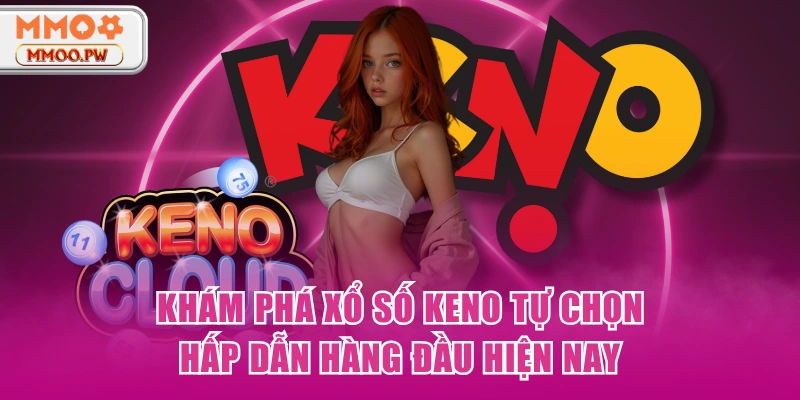 Khám Phá Xổ Số Keno Tự Chọn Hấp Dẫn Hàng Đầu Hiện Nay