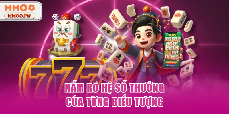 Nắm rõ hệ số thưởng của từng biểu tượng Nắm rõ hệ số thưởng của từng biểu tượng