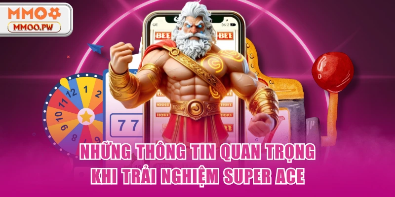 Những thông tin quan trọng khi trải nghiệm Super ACE Những thông tin quan trọng khi trải nghiệm Super ACE