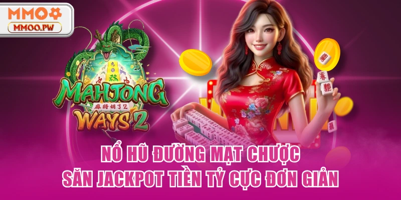Nổ Hũ Đường Mạt Chược - Săn Jackpot Tiền Tỷ Cực Đơn Giản