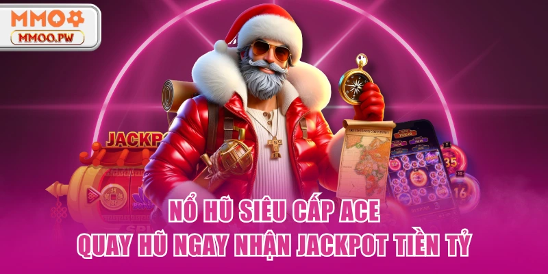 Nổ Hũ Siêu Cấp ACE - Quay Hũ Ngay Nhận Jackpot Tiền Tỷ