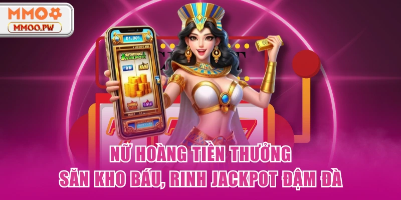 Nữ Hoàng Tiền Thưởng - Săn Kho Báu, Rinh JackPot Đậm Đà