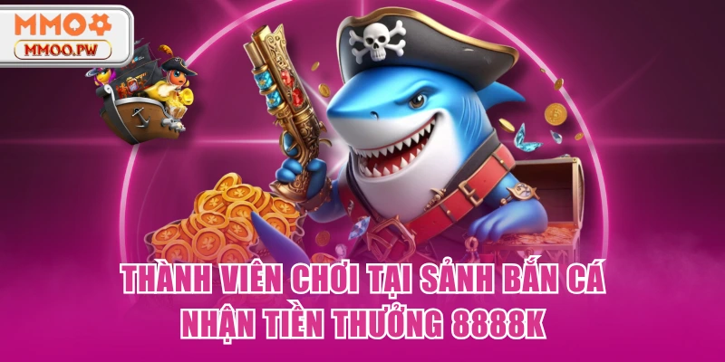 Thành viên chơi tại sảnh bắn cá nhận tiền thưởng 8888K Thành viên chơi tại sảnh bắn cá nhận tiền thưởng 8888K