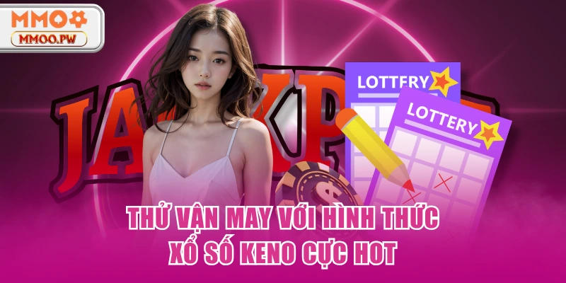 Thử vận may với hình thức xổ số Keno cực hot Thử vận may với hình thức xổ số Keno cực hot