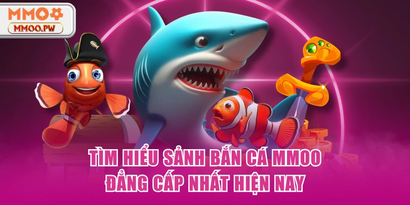 Tìm hiểu sảnh bắn cá MMOO đẳng cấp nhất hiện nay Tìm hiểu sảnh bắn cá MMOO đẳng cấp nhất hiện nay