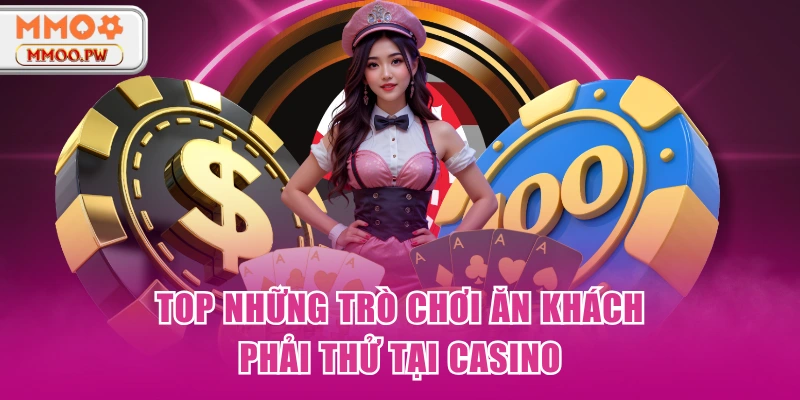Top những trò chơi ăn khách phải thử tại Casino Top những trò chơi ăn khách phải thử tại Casino