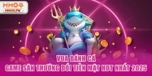 Vua Đánh Cá - Game Săn Thưởng Đổi Tiền Mặt Hot Nhất 2025